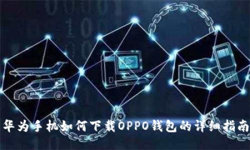 华为手机如何下载OPPO钱包的详细指南