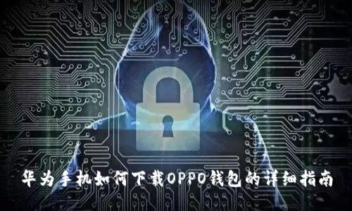 华为手机如何下载OPPO钱包的详细指南