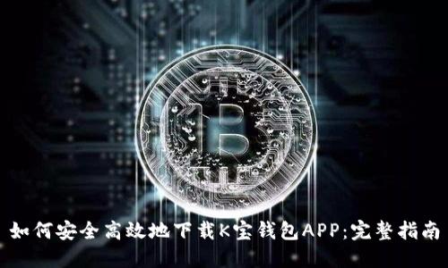 如何安全高效地下载K宝钱包APP:完整指南