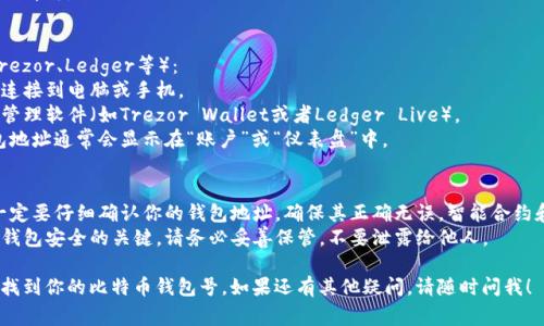 要查看比特币钱包号，通常你需要查看你的钱包软件或平台的界面。以下是一些常见的方法和步骤，帮助你找到比特币钱包号：

### 1. 使用软件钱包
如果你使用的是软件钱包（例如：Electrum、Exodus、Bitcoin Core等）：
- **打开钱包应用**：启动你的比特币钱包软件。
- **查看账户信息**：登录后，寻找“账户”或“钱包”选项，通常会在主界面上显示出你的钱包地址。
- **复制地址**：你可以复制这个地址来进行交易或分享。

### 2. 使用手机钱包
如果你使用的是手机钱包（例如：Coinomi、Trust Wallet、Blockstream Green等）：
- **打开应用**：启动你的手机钱包应用。
- **查找钱包地址**：一般在主界面上就能看到你的比特币钱包地址，可能会有“收款”或“接收”选项。
- **复制地址**：同样你可以直接复制这个地址。

### 3. 使用在线钱包
如果你使用的是在线钱包（例如：Blockchain.info、Coinbase等）：
- **登录账户**：访问钱包网站并输入你的登录信息。
- **查找地址**：在账户仪表盘，通常会有“收款”或“充值”选项，里面会显示你的比特币地址。
- **复制地址**：将显示的地址复制即可。

### 4. 对于硬件钱包
如果你使用的是硬件钱包（例如：Trezor、Ledger等）：
- **连接设备**：将你的硬件钱包连接到电脑或手机。
- **打开管理软件**：运行相应的管理软件（如Trezor Wallet或者Ledger Live）。
- **查看钱包地址**：登录后，钱包地址通常会显示在“账户”或“仪表盘”中。

### 注意事项
- **确认地址**：在进行交易前，一定要仔细确认你的钱包地址，确保其正确无误。智能合约和交易是无法撤销的。
- **保护私钥**：你的私钥是你的钱包安全的关键，请务必妥善保管，不要泄露给他人。

通过以上的方法，你应该能够轻松找到你的比特币钱包号。如果还有其他疑问，请随时问我！