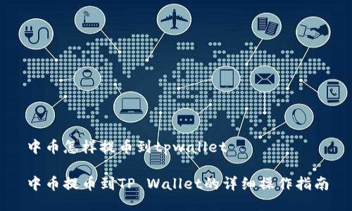 中币怎样提币到tpwallet
中币提币到TP Wallet的详细操作指南