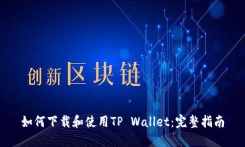 如何下载和使用TP Wallet：完整指南