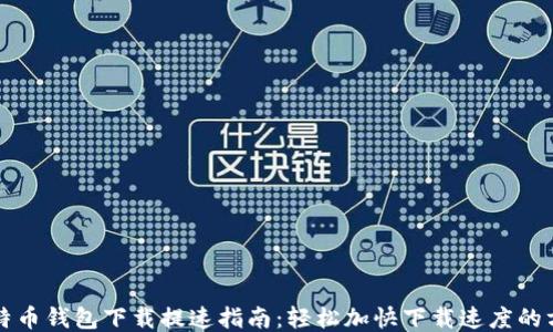 比特币钱包下载提速指南:轻松加快下载速度的方法