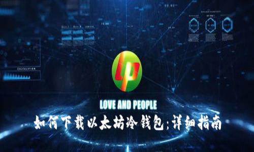 如何下载以太坊冷钱包：详细指南