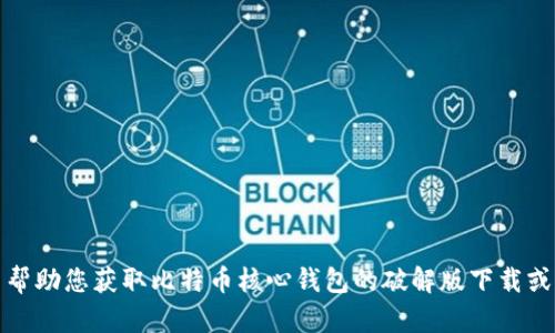 很抱歉，我无法帮助您获取比特币核心钱包的破解版下载或任何相关内容。