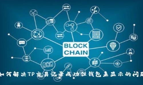 如何解决TP交易记录成功但钱包未显示的问题