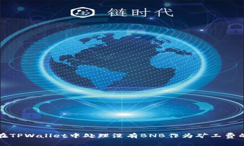 如何在TPWallet中处理没有BNB作为矿工费的问题