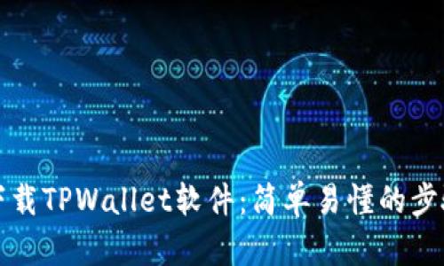 如何下载TPWallet软件：简单易懂的步骤指南