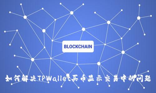 如何解决TPWallet买币显示交易中的问题