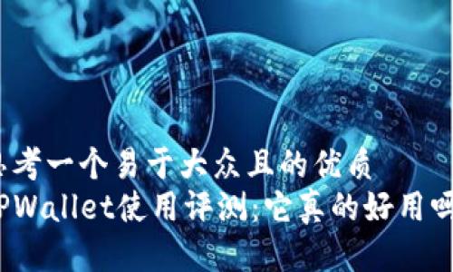 思考一个易于大众且的优质
TPWallet使用评测:它真的好用吗?