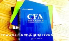 优质如何在TPWallet上购买波场（TRON）链的数字货