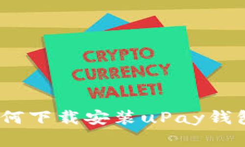 全方位解析：如何下载安装uPay钱包及其使用指南