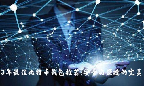 2023年最佳比特币钱包推荐:安全与便捷的完美结合