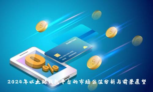 2024年以太坊钱包平台的市场估值分析与前景展望