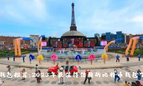 比特币钱包推荐:2023年最值得信赖的比特币钱包下载指南