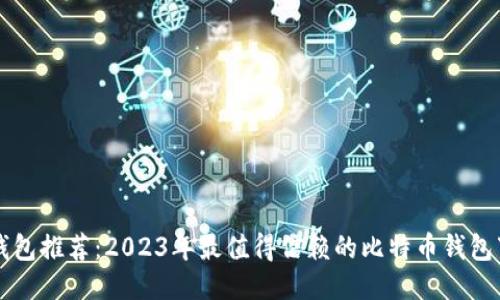 比特币钱包推荐:2023年最值得信赖的比特币钱包下载指南