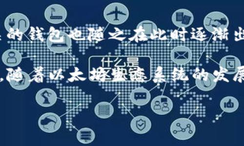 以太坊钱包（Ethereum Wallet）是与以太坊区块链网络相关的一种数字资产和加密货币钱包。以太坊网络于2015年7月30日正式启动，因此与以太坊相关的钱包也随之在此时逐渐出现。

最早的以太坊钱包之一是“Ethereum Wallet”，由以太坊团队开发，它主要用于存储、发送和接收以太币（Ether, ETH）以及与以太坊智能合约的交互。此后，随着以太坊生态系统的发展，许多其他钱包也相继推出，包括硬件钱包、软件钱包和移动钱包等。这些钱包允许用户更方便地管理他们的以太币和与以太坊网络上的应用程序进行交互。

如果你有更多具体的问题或想要深入了解以太坊钱包的功能和种类，欢迎继续提问！