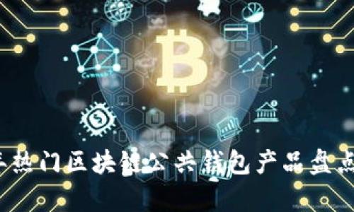 2023年热门区块链公共钱包产品盘点与分析