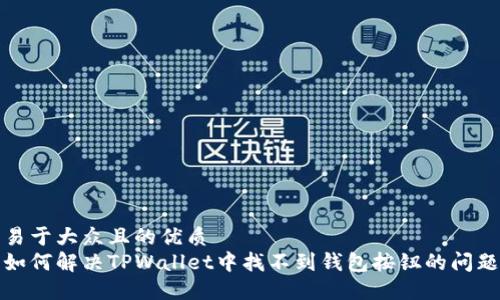 易于大众且的优质
如何解决TPWallet中找不到钱包按钮的问题