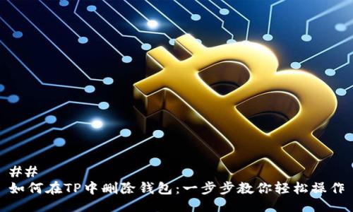 ##
如何在TP中删除钱包:一步步教你轻松操作
