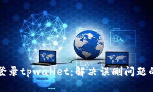 如何重新登录tpwallet:解决误删问题的详细指南