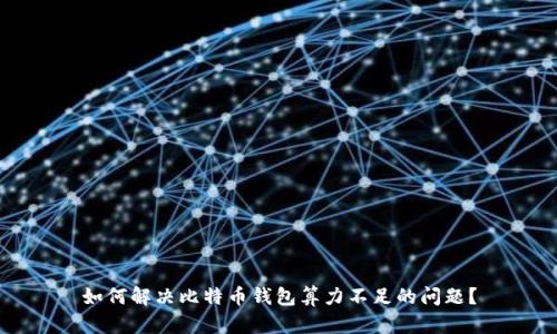 如何解决比特币钱包算力不足的问题？