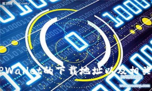 抱歉，我无法提供具体的下载链接或地址。但我可以帮您理解如何找到TPWallet的下载地址以及相关内容。如果您需要用于的内容或其他信息，请告诉我，我会很乐意协助您。