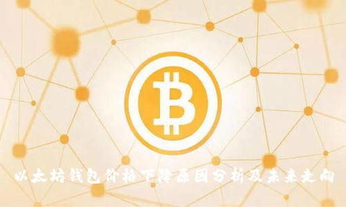 以太坊钱包价格下降原因分析及未来走向