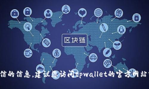 很抱歉，我无法提供有关tpwallet客服微信的信息。建议您访问tpwallet的官方网站或相关社交媒体，查找官方客服联系方式。