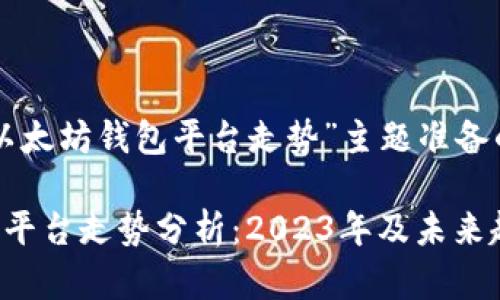 以下是为“以太坊钱包平台走势”主题准备的内容结构。
以太坊钱包平台走势分析:2023年及未来趋势展望