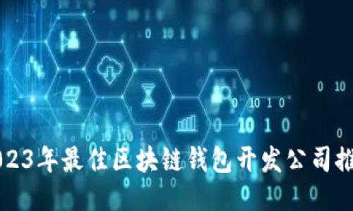 2023年最佳区块链钱包开发公司推荐