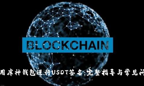 如何使用库神钱包进行USDT签名:完整指导与常见问题解答