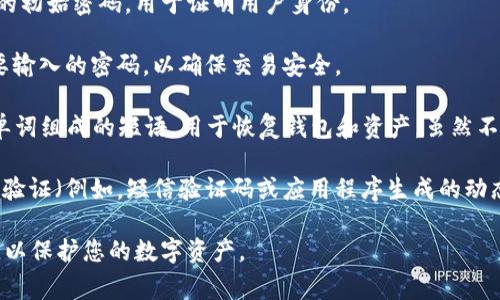 在使用TP Wallet（泰普钱包）时，通常涉及几个重要的密码和安全元素以保障用户的资产安全。以下是一些常见的密码类型：

1. **登录密码**：用户在进入TP Wallet时需要输入的初始密码，用于证明用户身份。

2. **交易密码**：在进行资金转账或支付时，用户需要输入的密码，以确保交易安全。

3. **助记词**：这是一个由12个或24个随机生成的单词组成的短语，用于恢复钱包和资产。虽然不是严格意义上的“密码”，但它是极为重要的安全机制。

4. **二次验证密码（如有）**：某些钱包可能支持二次验证（例如，短信验证码或应用程序生成的动态代码），以增加登录和交易时的安全性。

确保您妥善保管这些密码和助记词，切勿与他人分享，以保护您的数字资产。