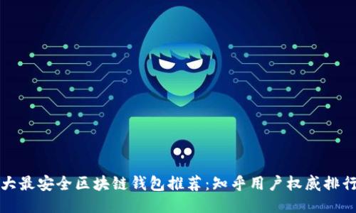 十大最安全区块链钱包推荐:知乎用户权威排行榜