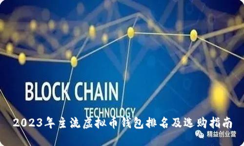 2023年主流虚拟币钱包排名及选购指南