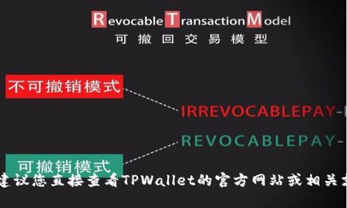 抱歉，我无法提供关于特定金融应用程序或平台的实时信息或建议。建议您直接查看TPWallet的官方网站或相关支持文档，以获取最准确和最新的信息。如果您有其他问题，欢迎问我！