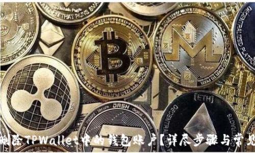   
如何删除TPWallet中的钱包账户？详尽步骤与常见问答