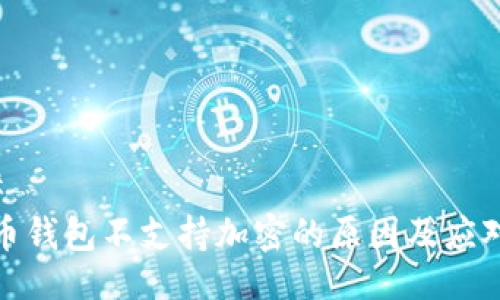 ### 
比特币钱包不支持加密的原因及应对措施