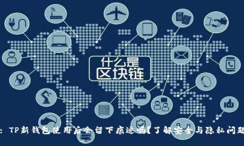 : TP新钱包使用后会留下痕迹吗?了解安全与隐私问题