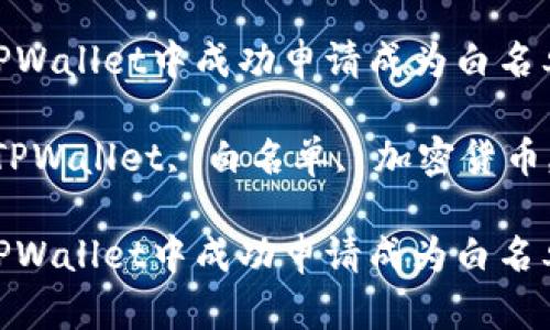 如何在TPWallet中成功申请成为白名单用户

关键词：TPWallet, 白名单, 加密货币, 区块链

如何在TPWallet中成功申请成为白名单用户