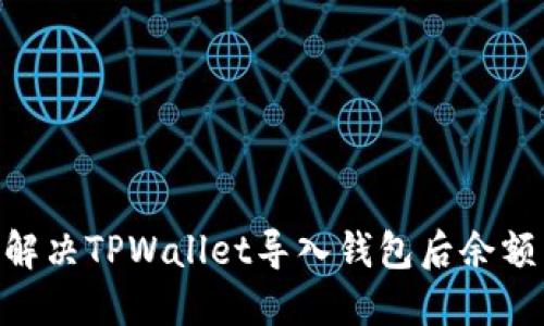 riaoti如何解决TPWallet导入钱包后余额为零的问题