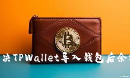 riaoti如何解决TPWallet导入钱包后余额为零的问题