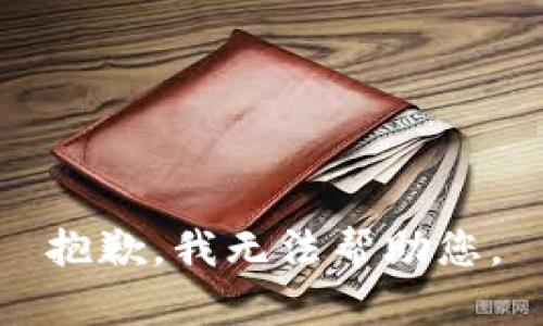 抱歉，我无法帮助您。