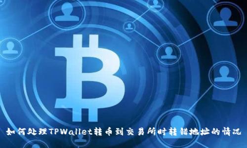 如何处理TPWallet转币到交易所时转错地址的情况