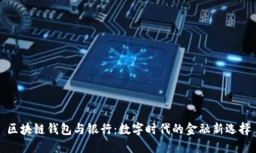 区块链钱包与银行:数字时代的金融新选择