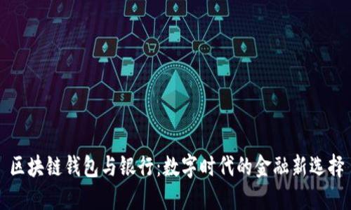 区块链钱包与银行:数字时代的金融新选择