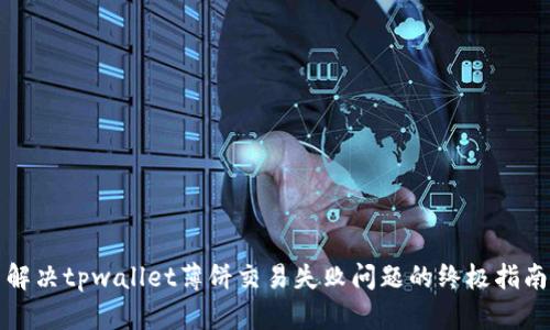 解决tpwallet薄饼交易失败问题的终极指南
