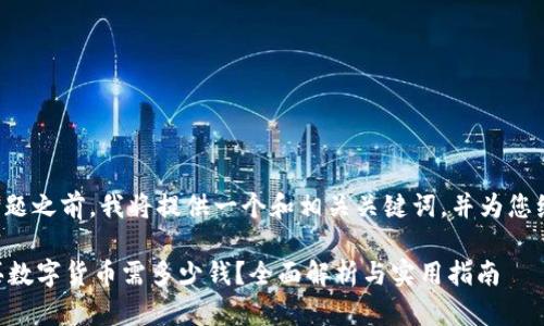 在回答您的问题之前,我将提供一个和相关关键词,并为您编写内容大纲。
TPWallet购买数字货币需多少钱?全面解析与实用指南