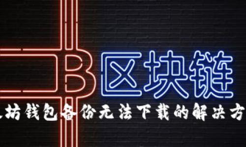文章以太坊钱包备份无法下载的解决方案与指南