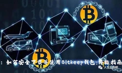 : 如何安全下载并使用Bitkeep钱包:终极指南